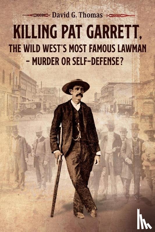 Thomas, David G - Killing Pat Garrett, The Wild West's Most Famous Lawman - Murder or Self-Defense?