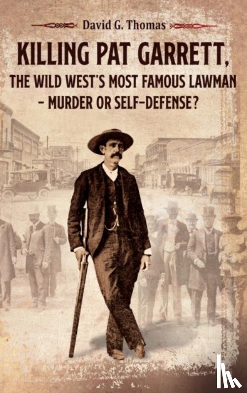 Thomas, David G - Killing Pat Garrett, The Wild West's Most Famous Lawman - Murder or Self-Defense?