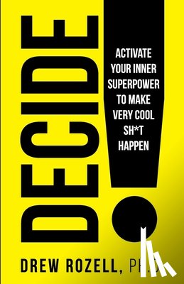 Rozell, Drew - Decide!: Activate Your Inner Superpower to Make Very Cool Sh*t Happen