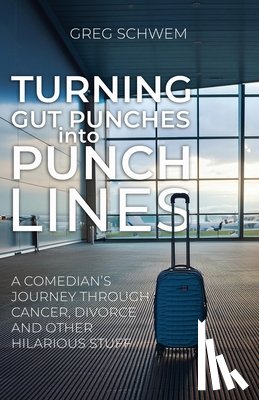 Schwem, Greg - Turning Gut Punches into Punch Lines: A Comedian's Journey Through Cancer, Divorce and Other Hilarious Stuff