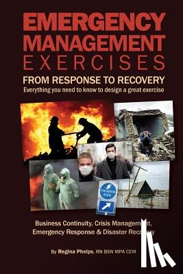 Phelps, Regina - Emergency Management Exercises: From Response to Recovery: Everything you need to know to design a great exercise