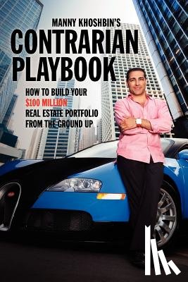 Khoshbin, Manny - Manny Khoshbin's Contrarian PlayBook: How to Build Your $100 Million Real Estate Portfolio From the Ground Up