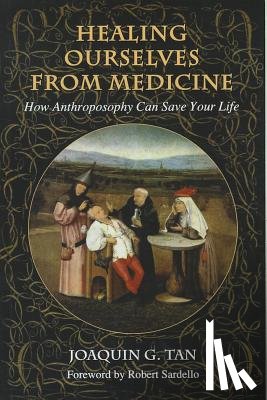 Tan, Joaquin G. - Healing Ourselves from Medicine: How Anthroposophy Can Save Your Life