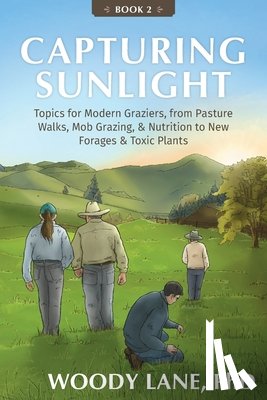 Lane, Woody - Capturing Sunlight, Book 2: Topics for Modern Graziers, from Pasture Walks, Mob Grazing, & Nutrition to New Forages & Toxic Plants