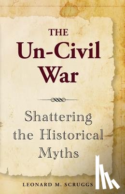 Scruggs, Leonard M. - The Un-Civil War: Shattering the Historical Myths