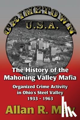 May, Allan R. - Crimetown U.S.A.: The History of the Mahoning Valley Mafia: Organized Crime Activity in Ohio's Steel Valley 1933-1963