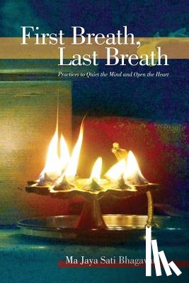 Bhagavati, Ma Jaya Sati - First Breath, Last Breath: Practices to Quiet the Mind and Open the Heart