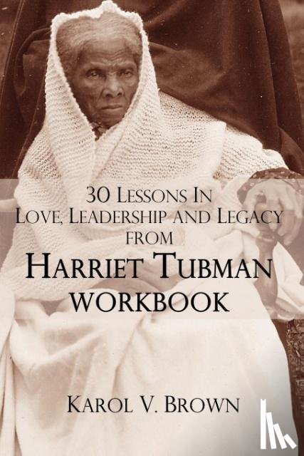 Brown, Karol V. - 30 Lessons In Love,Leadership, and Legacy from Harriet Tubman, Workbook