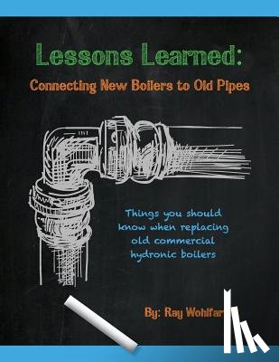 Wohlfarth, Ray - Lessons Learned: Connecting New Boilers to Old Pipes: Things you should know when replacing old commercial hydronic boilers.