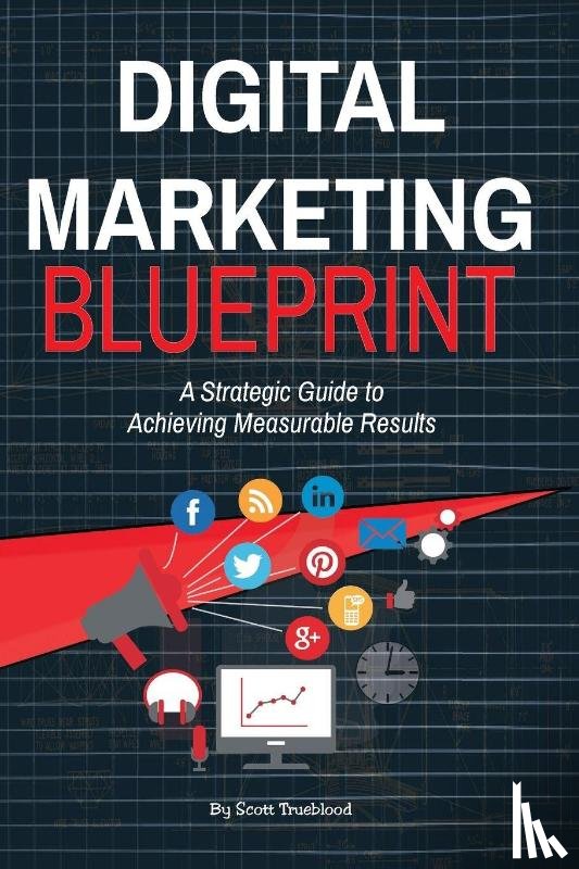 Trueblood, Matthew Scott - Digital Marketing Blueprint--A Strategic Guide to Achieving Measurable Results