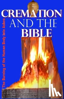 James, Gilbert - Cremation and the Bible: Burning the Human Body into Ashes