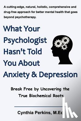 Perkins, M.Ed. Cynthia - What Your Psychologist Hasn't Told You About Anxiety & Depression
