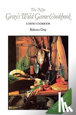 Gray, Rebecca - The New Gray's Wild Game Cookbook: A Menu Cookbook