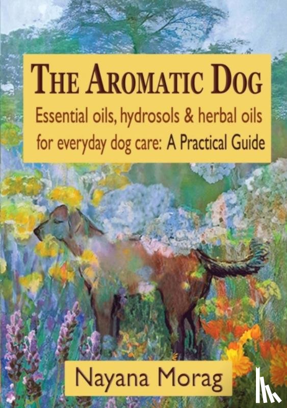 Morag, Nayana - The Aromatic Dog - Essential oils, hydrosols, & herbal oils for everyday dog care