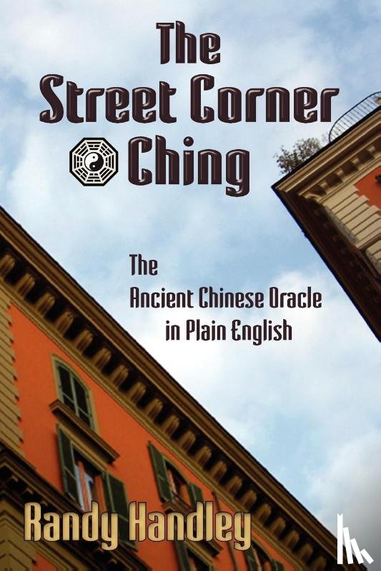 Handley, Randy - The Street Corner Ching; The Ancient Chinese Oracle in Plain English