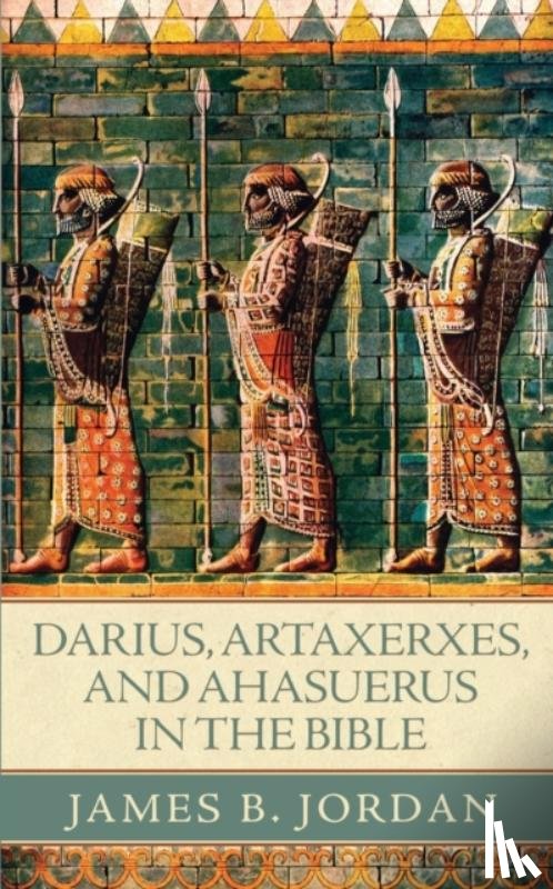 Jordan, James B - Darius, Artaxerxes, and Ahasuerus in the Bible