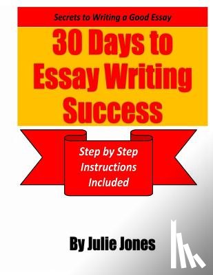 Jones, Julie - Secrets to Writing a Good Essay: 30 Days to Essay Writing Success: Step by Step Instructions Included