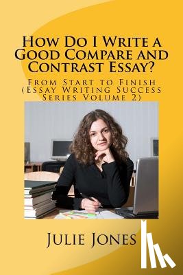 Jones, Julie - How Do I Write a Good Compare and Contrast Essay?: From Start to Finish (Essay Writing Success Series Volume 2)