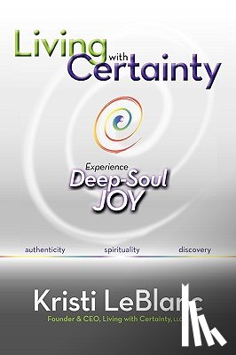 LeBlanc, Kristi - Living with Certainty: Experience Deep-Soul Joy