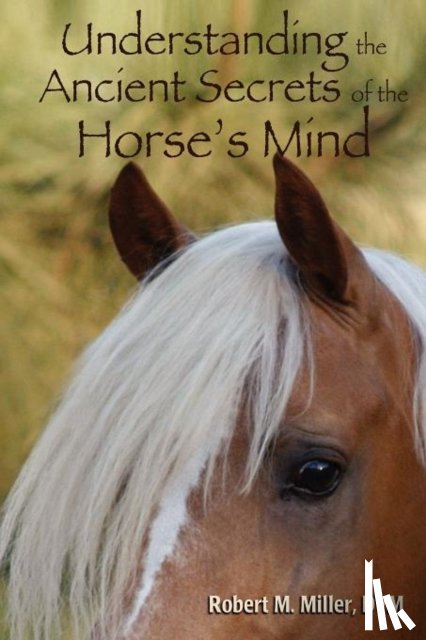 Miller, Robert M - Understanding the Ancient Secrets of the Horse's Mind
