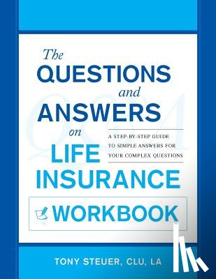 Steuer, Tony - The Questions and Answers on Life Insurance Workbook: A Step-By-Step Guide to Simple Answers for Your Complex Questions