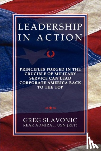 Slavonic, Greg - Leadership in Action - Principles Forged in the Crucible of Military Service Can Lead Corporate America Back to the Top