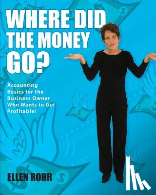 Rohr, Ellen - Where Did the Money Go?: Accounting Basics for the Business Owner Who Wants to Get Profitable