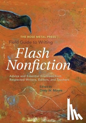 Moore, Dinty W. - The Rose Metal Press Field Guide to Writing Flash Nonfiction: Advice and Essential Exercises from Respected Writers, Editors, and Teachers