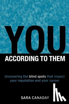 Canaday, Sara - You -- According to Them: Uncovering the blind spots that impact your reputation and your career