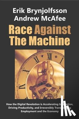 McAfee, Andrew - Race Against the Machine: How the Digital Revolution is Accelerating Innovation, Driving Productivity, and Irreversibly Transforming Employment