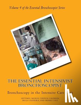 Murgu, Septimiu (Septimiu Dan Murgu MD Fccp Clinical Professor and Co-Director of Medical Intensive Care Unit University of California Irvine Medical Center Irvine California USA), Caliskan, Tayfun, Oliveira, Hugo - The Essential Intensivist Bronchoscopist