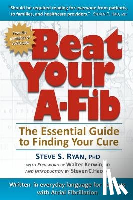 Ryan, Patti J. - Beat Your A-Fib: The Essential Guide to Finding Your Cure: Written in everyday language for patients with Atrial Fibrillation