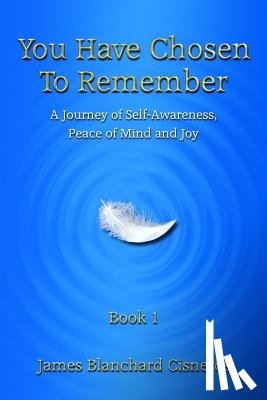 Blanchard Cisneros, James - You Have Chosen to Remember: A Journey of Self-Awareness, Peace of Mind and Joy