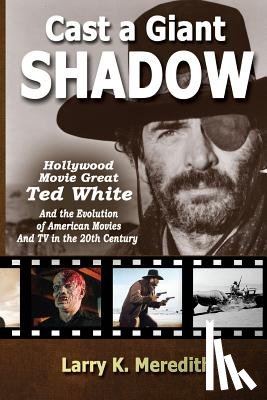 Meredith, Larry Kyle - Cast a Giant Shadow: Hollywood Movie Great Ted White and the Evolution of American Movies and TV in the 20th Century