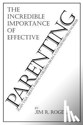 Rogers, Jim - the Incredible Importance of Effective Parenting