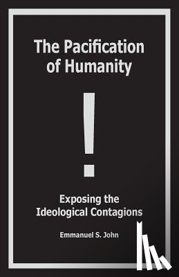 John, Emmanuel S - The Pacification of Humanity; Exposing the Ideological Contagions