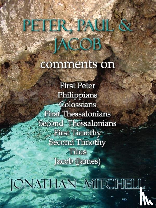 Mitchell, Jonathan Paul - Peter, Paul and Jacob, Comments On First Peter, Philippians, Colossians, First Thessalonians, Second Thessalonians, First Timothy, Second Timothy, Titus, Jacob (James)