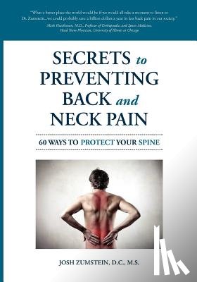 Zumstein, Josh M. - Secrets to Preventing Back and Neck Pain: 60 Ways to Protect Your Spine