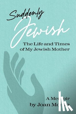 Moran, Joan - Suddenly Jewish: The Life and Times of My Jewish Mother