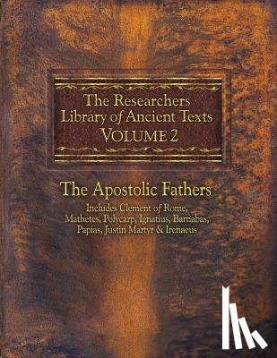 Roberts, Alexander - The Researchers Library of Ancient Texts, Volume 2: The Apostolic Fathers Includes Clement of Rome, Mathetes, Polycarp, Ignatius, Barnabas, Papias, Ju