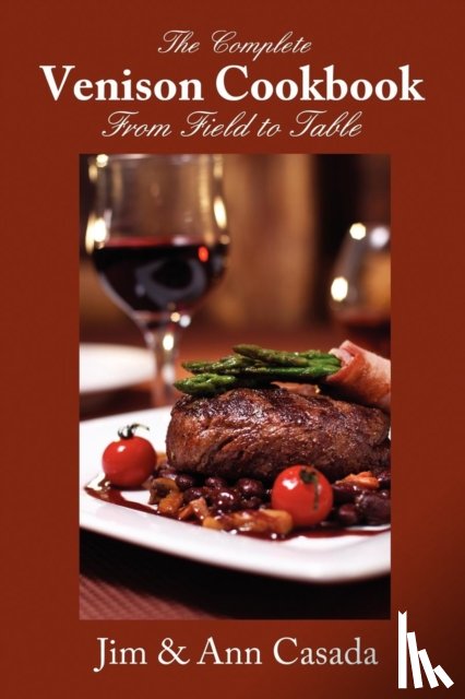 Casada, Jim, Casada, Ann - The Complete Venison Cookbook - From Field to Table