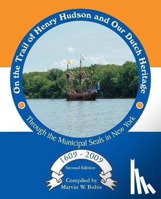 Bubie, Marvin W. - On the Trail of Henry Hudson and Our Dutch Heritage Through the Municipal Seals in New York, 1609 to 2009