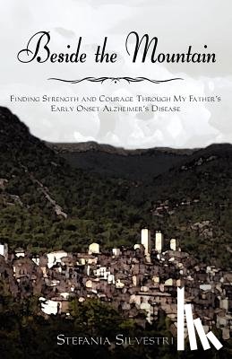 Silvestri, Stefania - Beside the Mountain: Finding Strength and Courage Through My Father's Early Onset Alzheimer's Disease