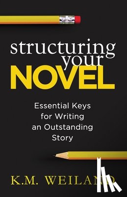 Weiland, K. M. - Structuring Your Novel: Essential Keys for Writing an Outstanding Story