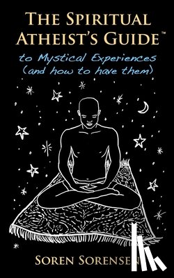 Sorensen, Soren - The Spiritual Atheist's Guide to Mystical Experiences and How to Have Them