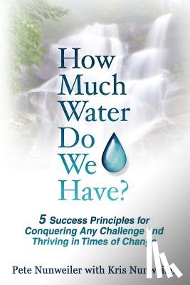 Nunweiler, Pete - How Much Water Do We Have: 5 Success Principles for Conquering Any Challenge and Thriving in Times of Change