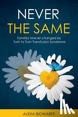 Bigwarfe, Alexa H. - Never the Same: Families Forever Changed by Twin to Twin Transfusion Syndrome
