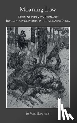 Hawkins, Van - Moaning Low: From Slavery to Peonage. Involuntary Servitude in the Arkansas Delta