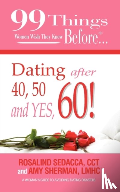Sherman, LMHC Amy, Sedacca, CCT Rosalind - 99 Things Women Wish They Knew Before Dating After 40, 50, & Yes, 60!
