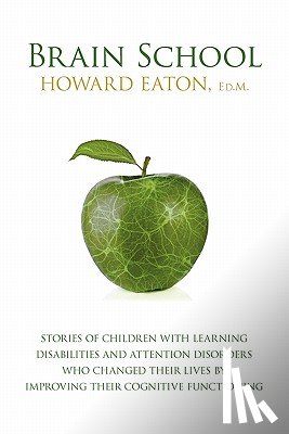 Eaton, Howard - Brain School: Stories of Children with Learning Disabilities and Attention Disorders Who Changed Their Lives by Improving Their Cogn